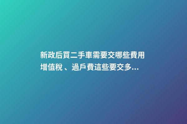 新政后買二手車需要交哪些費用 增值稅、過戶費這些要交多少